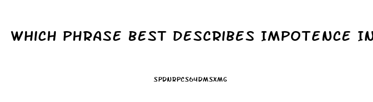 Which Phrase Best Describes Impotence In Men