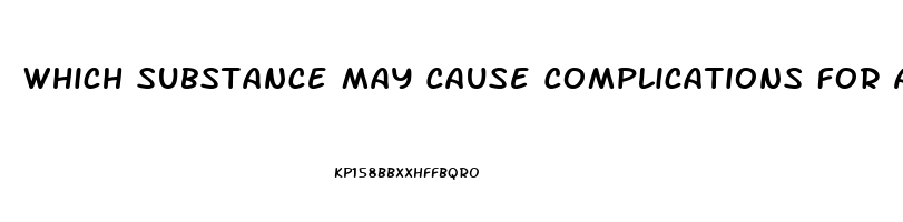 Which Substance May Cause Complications For A Patient Who Has Kidney Dysfunction