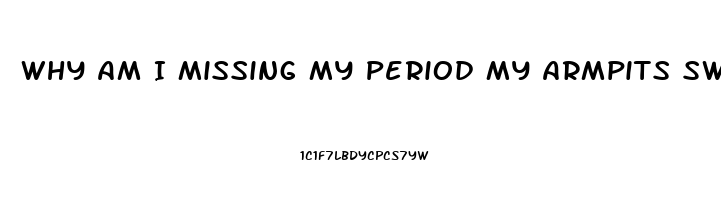 Why Am I Missing My Period My Armpits Sweat Easily And I Have No Sex Drive