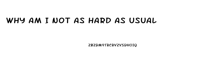 Why Am I Not As Hard As Usual