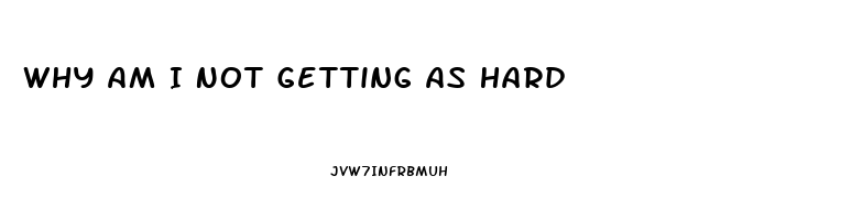 Why Am I Not Getting As Hard