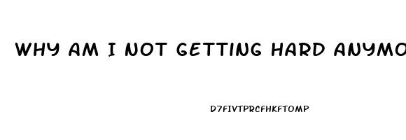 Why Am I Not Getting Hard Anymore