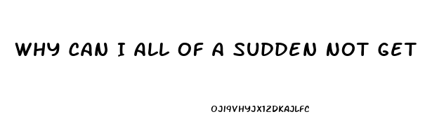 Why Can I All Of A Sudden Not Get Hard