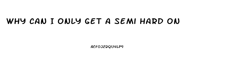 Why Can I Only Get A Semi Hard On