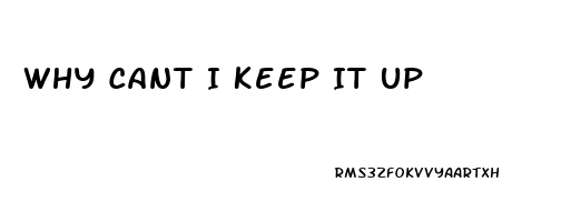 Why Cant I Keep It Up