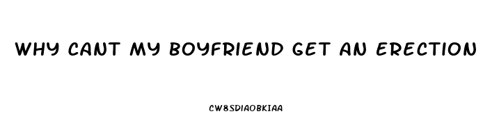Why Cant My Boyfriend Get An Erection