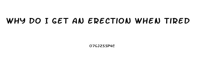 Why Do I Get An Erection When Tired