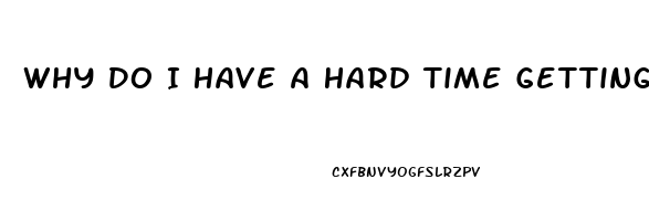 Why Do I Have A Hard Time Getting Hard