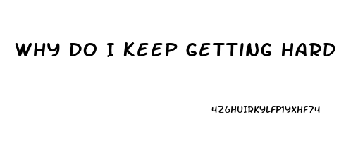 Why Do I Keep Getting Hard