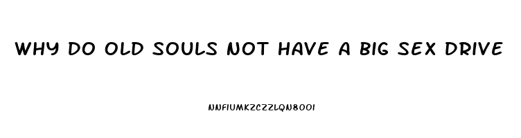 Why Do Old Souls Not Have A Big Sex Drive