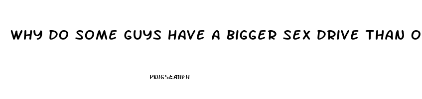 Why Do Some Guys Have A Bigger Sex Drive Than Others