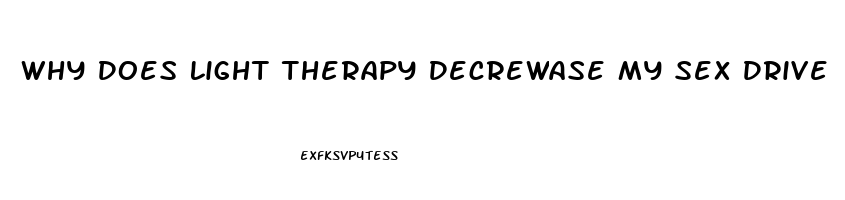 Why Does Light Therapy Decrewase My Sex Drive