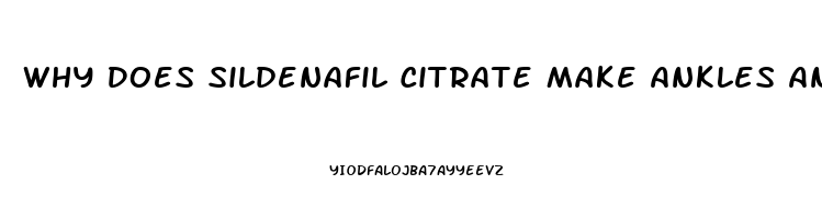 Why Does Sildenafil Citrate Make Ankles And Feet Swell