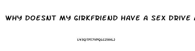 Why Doesnt My Girkfriend Have A Sex Drive Anymore