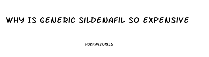 Why Is Generic Sildenafil So Expensive