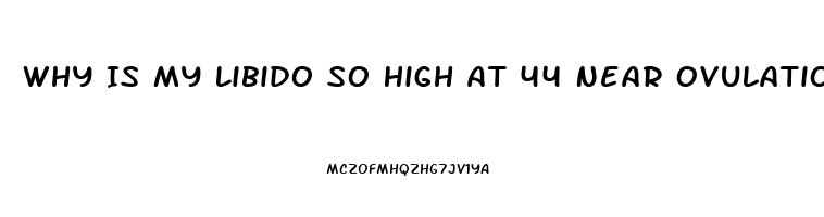 Why Is My Libido So High At 44 Near Ovulation