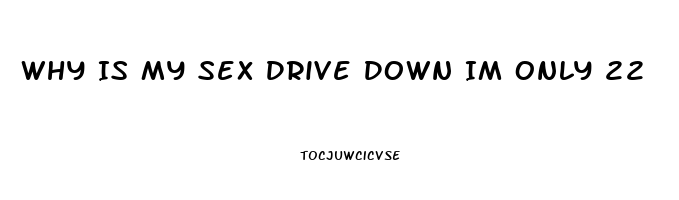 Why Is My Sex Drive Down Im Only 22