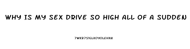 Why Is My Sex Drive So High All Of A Sudden