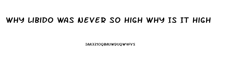 Why Libido Was Never So High Why Is It High