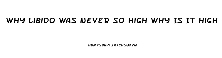 Why Libido Was Never So High Why Is It High