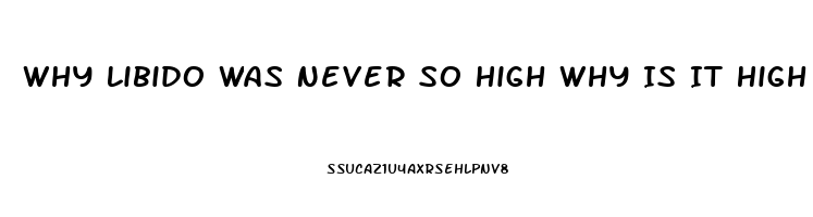 Why Libido Was Never So High Why Is It High