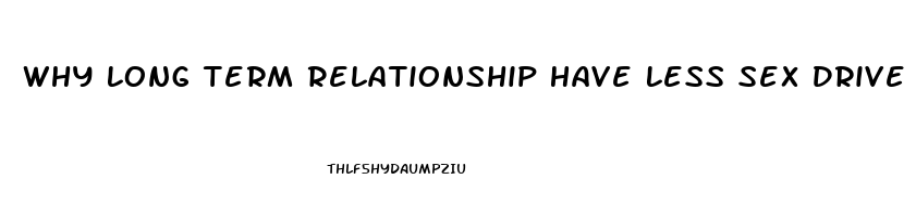 Why Long Term Relationship Have Less Sex Drive