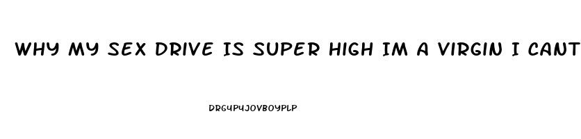 Why My Sex Drive Is Super High Im A Virgin I Cant Atop Thinking About It