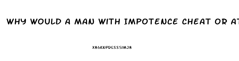 Why Would A Man With Impotence Cheat Or Attempt Cheating