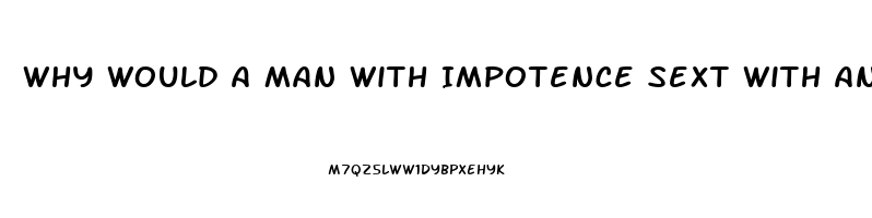 Why Would A Man With Impotence Sext With Another Woman