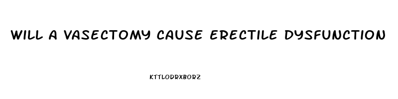 Will A Vasectomy Cause Erectile Dysfunction