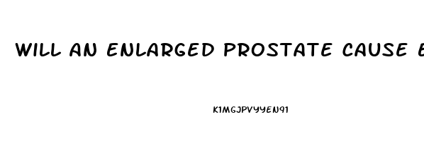 Will An Enlarged Prostate Cause Erectile Dysfunction