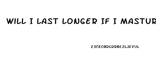 Will I Last Longer If I Masturbate Before Sex