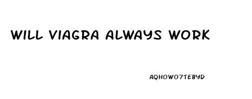 Will Viagra Always Work