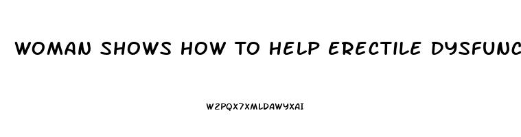 Woman Shows How To Help Erectile Dysfunction