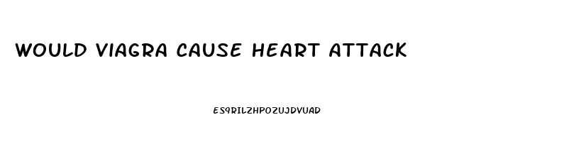 Would Viagra Cause Heart Attack