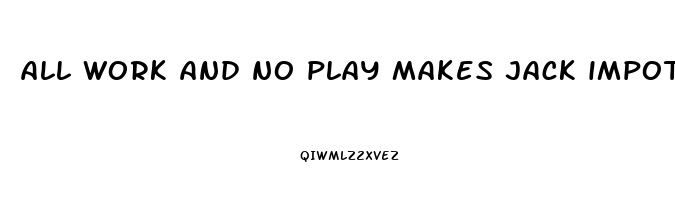 all work and no play makes jack impotent