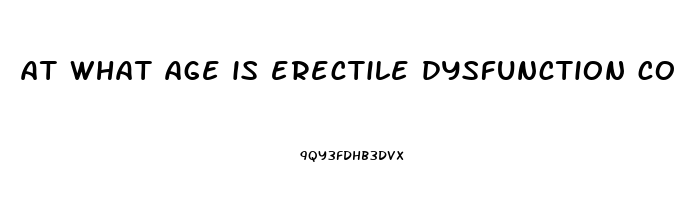 at what age is erectile dysfunction common