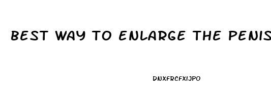 best way to enlarge the penis