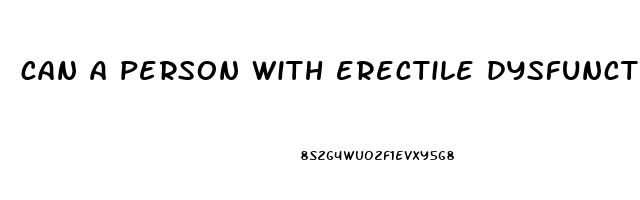 can a person with erectile dysfunction ejaculate