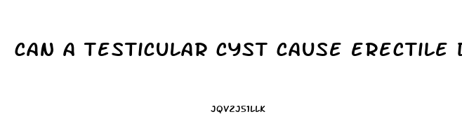 can a testicular cyst cause erectile dysfunction