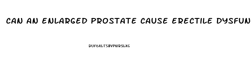 can an enlarged prostate cause erectile dysfunction