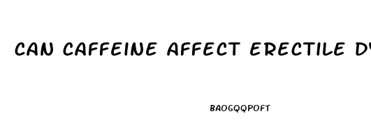 can caffeine affect erectile dysfunction