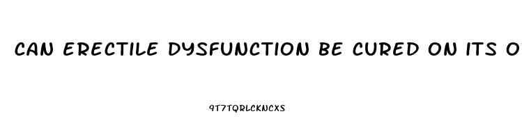 can erectile dysfunction be cured on its own