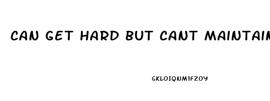 can get hard but cant maintain it