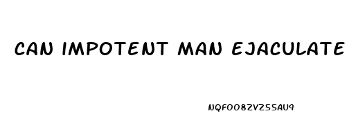 can impotent man ejaculate