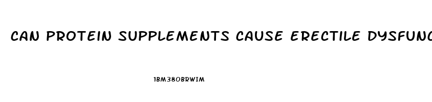 can protein supplements cause erectile dysfunction