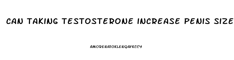 can taking testosterone increase penis size