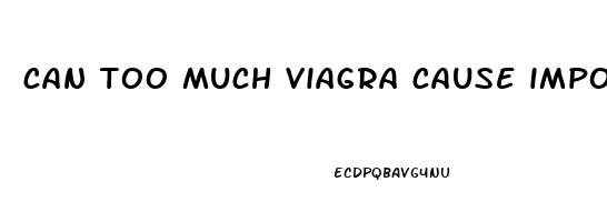 can too much viagra cause impotence