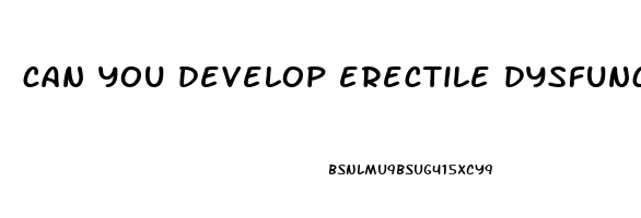 can you develop erectile dysfunction