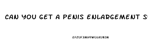 can you get a penis enlargement surgery